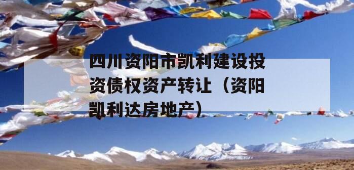 四川资阳市凯利建设投资债权资产转让（资阳凯利达房地产）