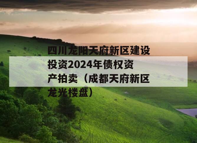四川龙阳天府新区建设投资2024年债权资产拍卖（成都天府新区龙光楼盘）