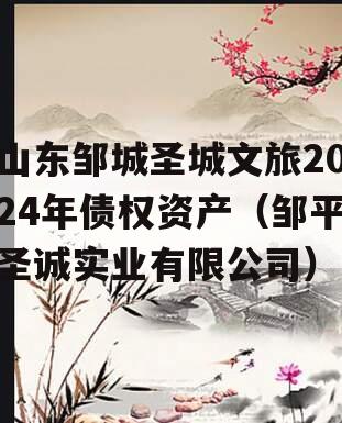 山东邹城圣城文旅2024年债权资产（邹平圣诚实业有限公司）