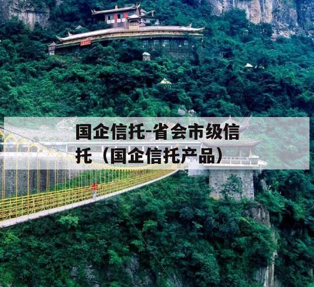 国企信托-省会市级信托（国企信托产品）