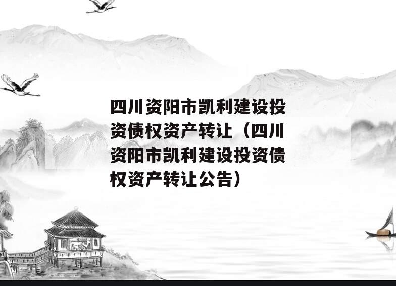 四川资阳市凯利建设投资债权资产转让（四川资阳市凯利建设投资债权资产转让公告）
