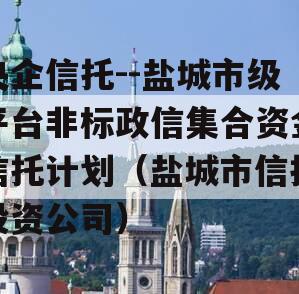 央企信托--盐城市级平台非标政信集合资金信托计划（盐城市信托投资公司）