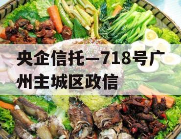 央企信托—718号广州主城区政信