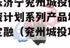 山东济宁兖州城投债权融资计划系列产品城投债定融（兖州城投项目）