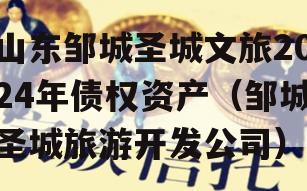 山东邹城圣城文旅2024年债权资产（邹城圣城旅游开发公司）
