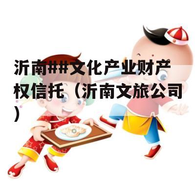 沂南##文化产业财产权信托（沂南文旅公司）