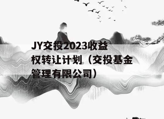 JY交投2023收益权转让计划（交投基金管理有限公司）