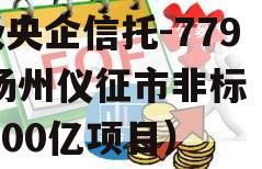 A级央企信托-779号扬州仪征市非标（仪征300亿项目）