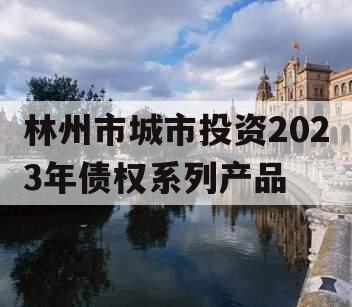 林州市城市投资2023年债权系列产品