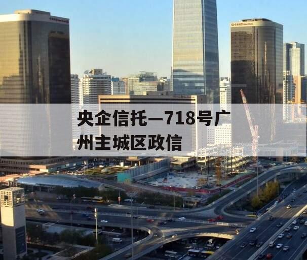 央企信托—718号广州主城区政信