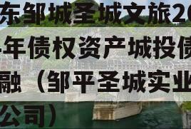山东邹城圣城文旅2024年债权资产城投债定融（邹平圣城实业有限公司）