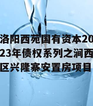 洛阳西苑国有资本2023年债权系列之涧西区兴隆寨安置房项目