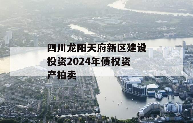 四川龙阳天府新区建设投资2024年债权资产拍卖