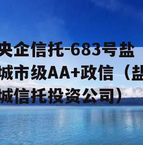 央企信托-683号盐城市级AA+政信（盐城信托投资公司）
