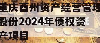 重庆酉州资产经营管理股份2024年债权资产项目