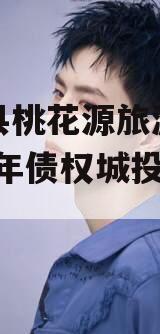 酉阳县桃花源旅游投资2024年债权城投债定融