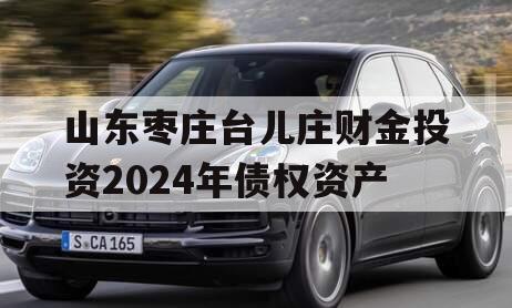 山东枣庄台儿庄财金投资2024年债权资产