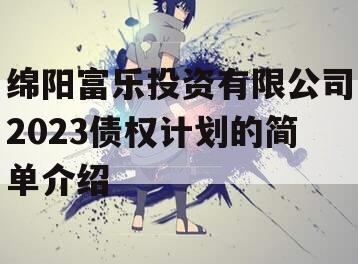 绵阳富乐投资有限公司2023债权计划的简单介绍