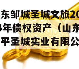 山东邹城圣城文旅2024年债权资产（山东邹平圣城实业有限公司）