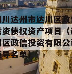 四川达州市达川区政信投资债权资产项目（达川区政信投资有限公司领导名单）