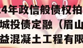 四川眉山市鑫东商贸2024年政信般债权拍卖城投债定融（眉山市鑫益混凝土工程有限公司）