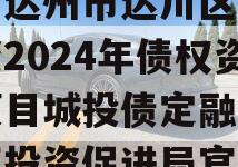 四川达州市达川区政信投资2024年债权资产项目城投债定融（达川区投资促进局官网）