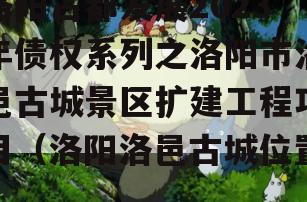 洛阳古都发展2023年债权系列之洛阳市洛邑古城景区扩建工程项目（洛阳洛邑古城位置）