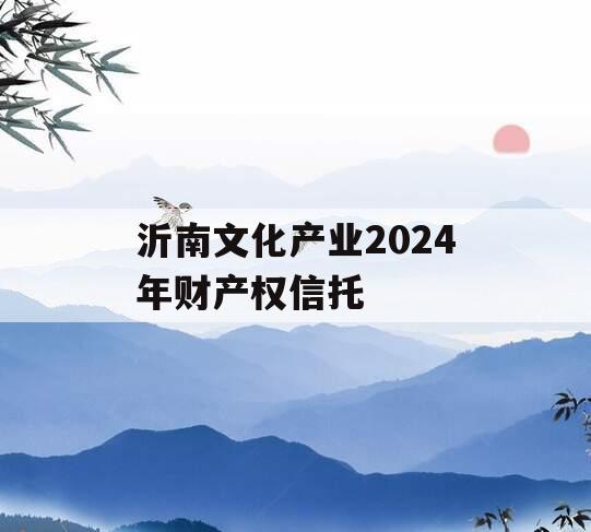 沂南文化产业2024年财产权信托