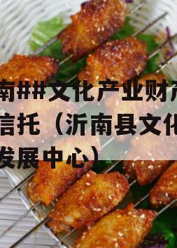 沂南##文化产业财产权信托（沂南县文化旅游发展中心）