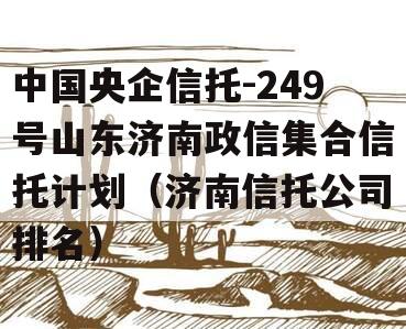 中国央企信托-249号山东济南政信集合信托计划（济南信托公司排名）