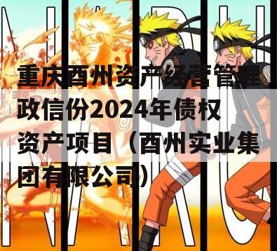 重庆酉州资产经营管理政信份2024年债权资产项目（酉州实业集团有限公司）