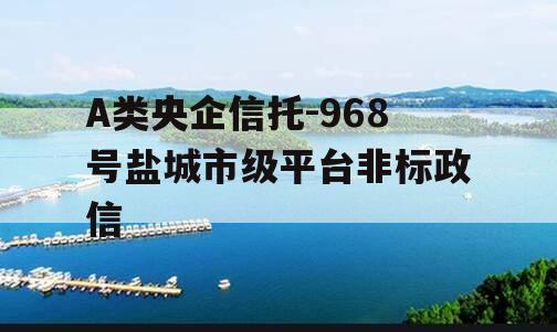 A类央企信托-968号盐城市级平台非标政信