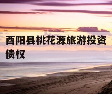 酉阳县桃花源旅游投资债权