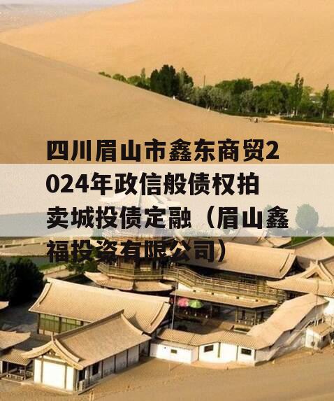 四川眉山市鑫东商贸2024年政信般债权拍卖城投债定融（眉山鑫福投资有限公司）