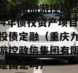 重庆九黎旅游控政信2024年债权资产项目城投债定融（重庆九黎旅游控政信集团有限公司是国企吗）