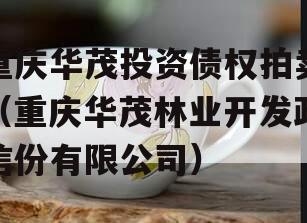 重庆华茂投资债权拍卖（重庆华茂林业开发政信份有限公司）