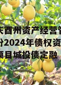 重庆酉州资产经营管理股份2024年债权资产项目城投债定融