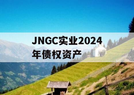 JNGC实业2024年债权资产