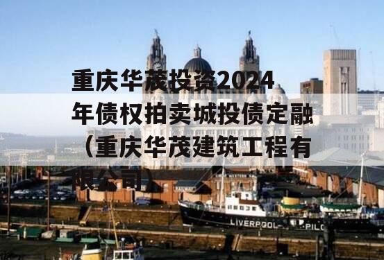 重庆华茂投资2024年债权拍卖城投债定融（重庆华茂建筑工程有限公司）