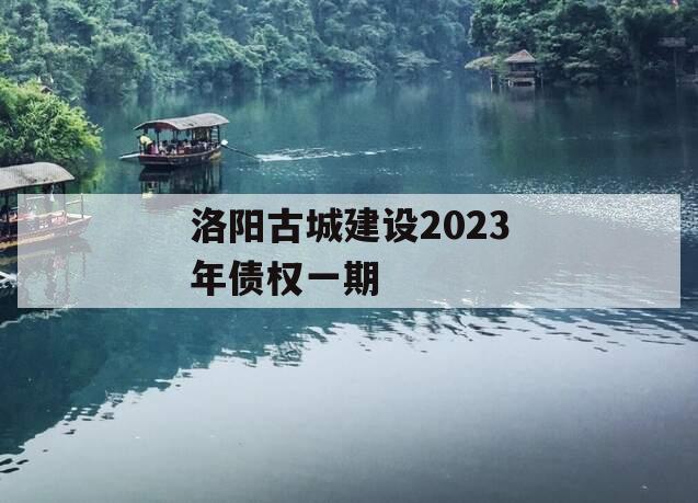 洛阳古城建设2023年债权一期