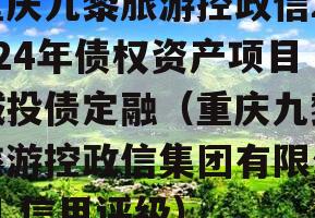重庆九黎旅游控政信2024年债权资产项目城投债定融（重庆九黎旅游控政信集团有限公司 信用评级）