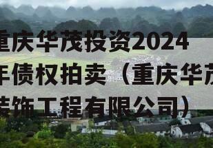 重庆华茂投资2024年债权拍卖（重庆华茂装饰工程有限公司）