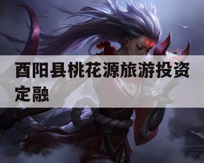 酉阳县桃花源旅游投资定融