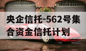 央企信托-562号集合资金信托计划
