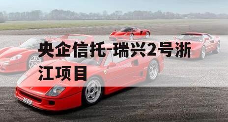 央企信托-瑞兴2号浙江项目