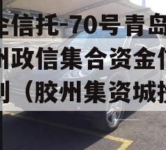 央企信托-70号青岛胶州政信集合资金信托计划（胶州集资城投公司）