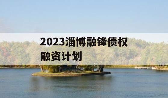 2023淄博融锋债权融资计划