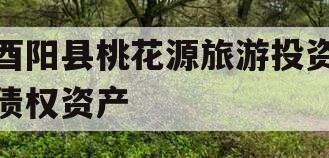 酉阳县桃花源旅游投资债权资产