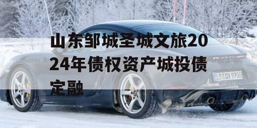 山东邹城圣城文旅2024年债权资产城投债定融