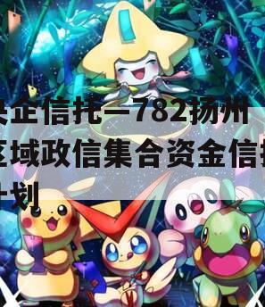 央企信托—782扬州区域政信集合资金信托计划